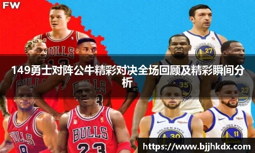 149勇士对阵公牛精彩对决全场回顾及精彩瞬间分析