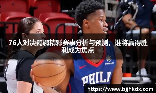 76人对决鹈鹕精彩赛事分析与预测，谁将赢得胜利成为焦点