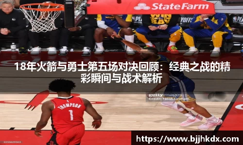 18年火箭与勇士第五场对决回顾：经典之战的精彩瞬间与战术解析