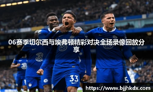 06赛季切尔西与埃弗顿精彩对决全场录像回放分享