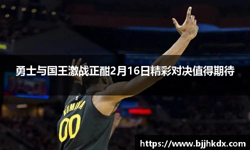 勇士与国王激战正酣2月16日精彩对决值得期待