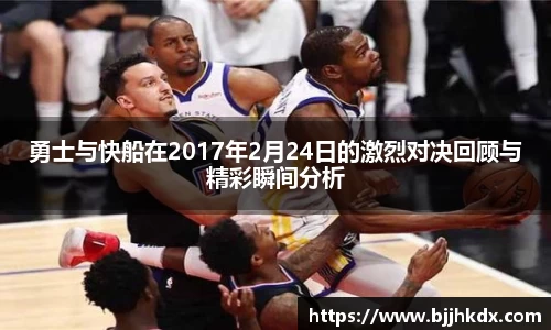 勇士与快船在2017年2月24日的激烈对决回顾与精彩瞬间分析