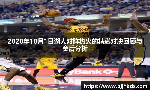 2020年10月1日湖人对阵热火的精彩对决回顾与赛后分析