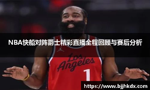 NBA快船对阵爵士精彩直播全程回顾与赛后分析