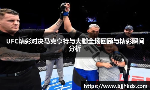 UFC精彩对决马克亨特与大脚全场回顾与精彩瞬间分析