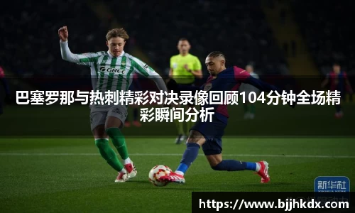 巴塞罗那与热刺精彩对决录像回顾104分钟全场精彩瞬间分析