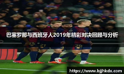 巴塞罗那与西班牙人2019年精彩对决回顾与分析