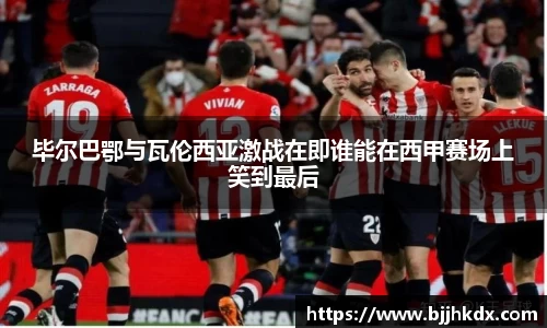 毕尔巴鄂与瓦伦西亚激战在即谁能在西甲赛场上笑到最后
