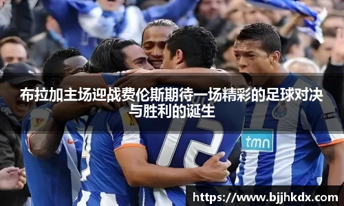 布拉加主场迎战费伦斯期待一场精彩的足球对决与胜利的诞生