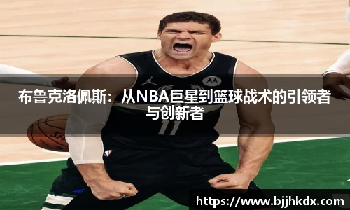 布鲁克洛佩斯：从NBA巨星到篮球战术的引领者与创新者