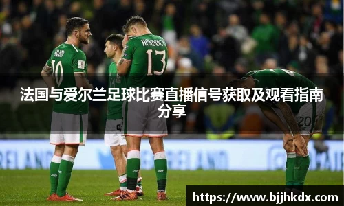 法国与爱尔兰足球比赛直播信号获取及观看指南分享