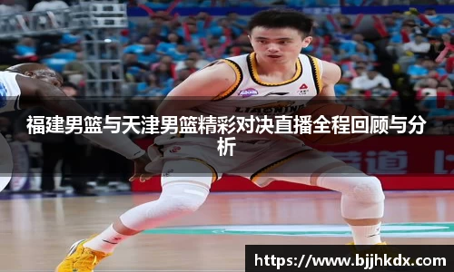 福建男篮与天津男篮精彩对决直播全程回顾与分析