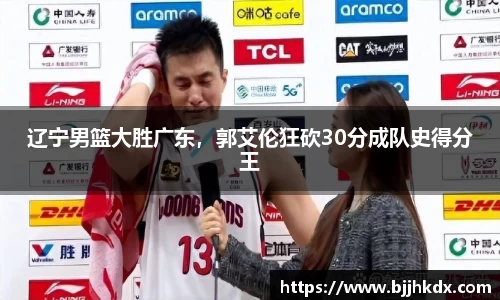 辽宁男篮大胜广东，郭艾伦狂砍30分成队史得分王