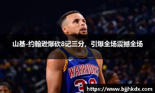 山基-约翰逊爆砍8记三分，引爆全场震撼全场