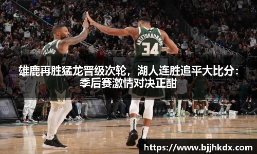 雄鹿再胜猛龙晋级次轮，湖人连胜追平大比分：季后赛激情对决正酣