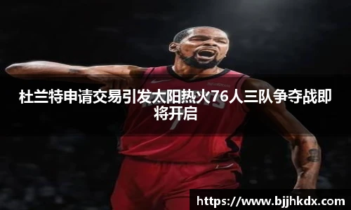 杜兰特申请交易引发太阳热火76人三队争夺战即将开启