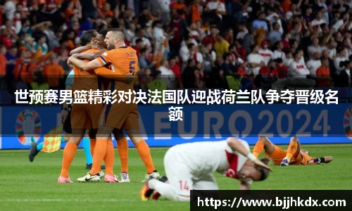 世预赛男篮精彩对决法国队迎战荷兰队争夺晋级名额