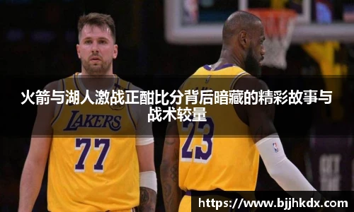 火箭与湖人激战正酣比分背后暗藏的精彩故事与战术较量