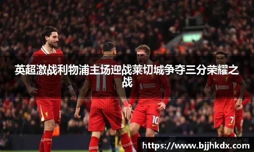 英超激战利物浦主场迎战莱切城争夺三分荣耀之战